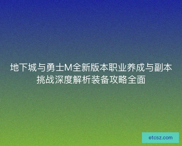 地下城与勇士M全新版本职业养成与副本挑战深度解析装备攻略全面