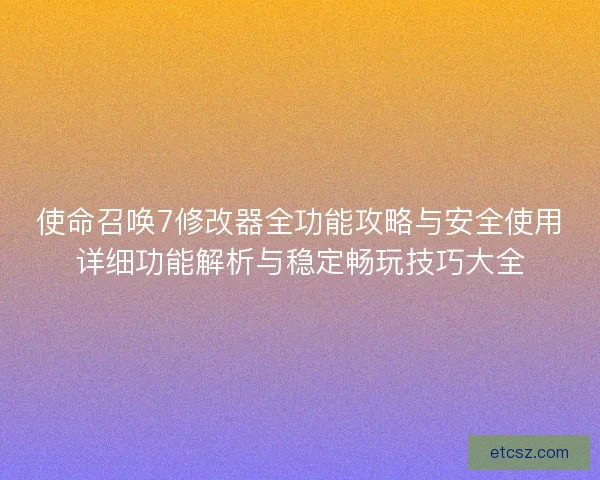 使命召唤7修改器全功能攻略与安全使用详细功能解析与稳定畅玩技巧大全